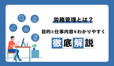 労務管理とは？目的と仕事内容をわかりやすく徹底解説