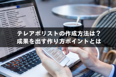 テレアポリストの作成方法は？成果を出す作り方ポイントとは
