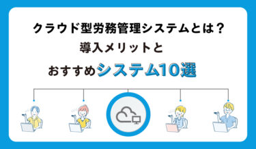 クラウド型労務管理システムとは？導入メリットとおすすめシステム10選