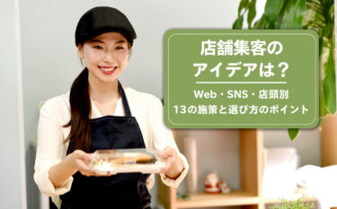 店舗集客のアイデアは？Web・SNS・店頭別13の施策と選び方のポイント
