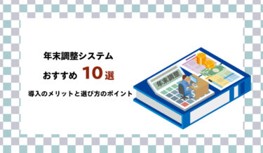 年末調整システムおすすめ10選！導入のメリットと選び方のポイント