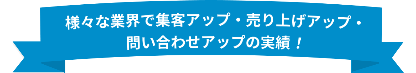 様々な業界で集客アップ・売り上げアップ・問い合わせアップの実績！